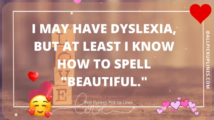 I may have dyslexia, but at least I know how to spell "beautiful."