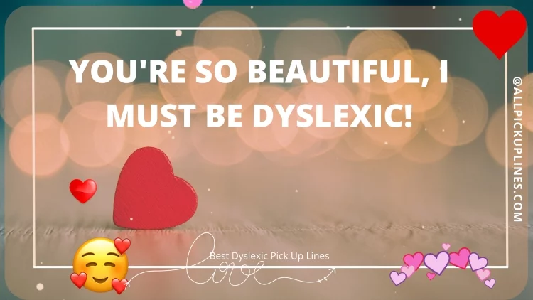 You're so beautiful, I must be dyslexic!