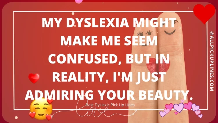 My dyslexia might make me seem confused, but in reality, I'm just admiring your beauty.
