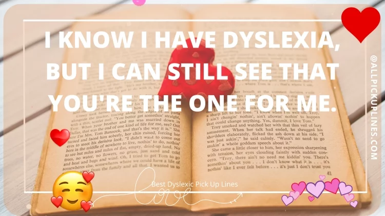I know I have dyslexia, but I can still see that you're the one for me.