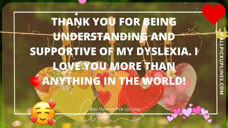 Thank you for being understanding and supportive of my dyslexia. I love you more than anything in the world!