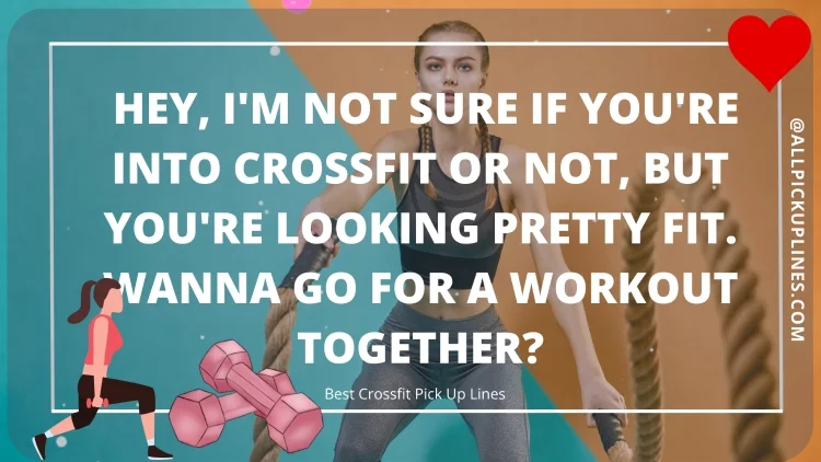 Hey, I'm not sure if you're into Crossfit or not, but you're looking pretty fit. Wanna go for a workout together?