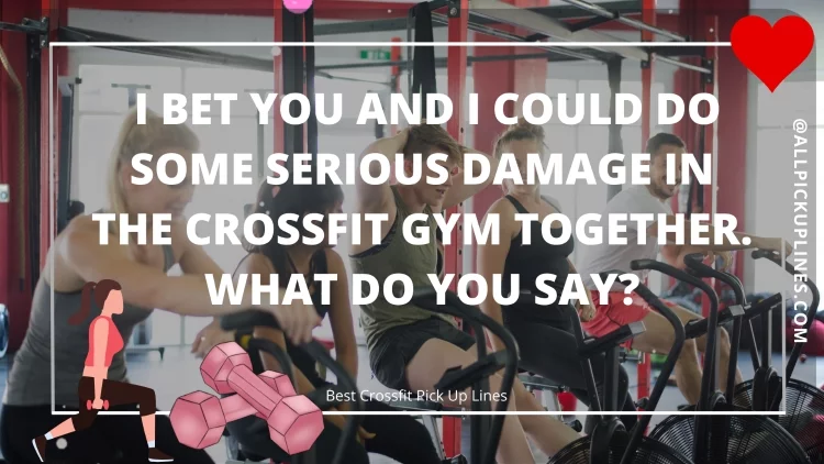 I bet you and I could do some serious damage in the Crossfit gym together. What do you say?
