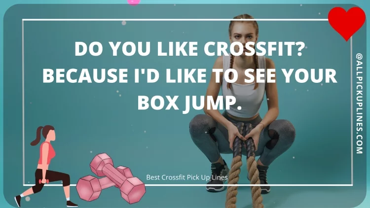 Do you like Crossfit? Because I'd like to see your box jump.