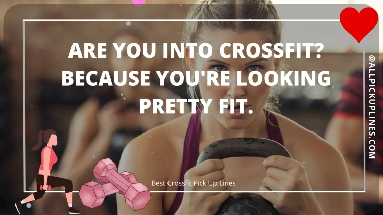 Are you into Crossfit? Because you're looking pretty fit.