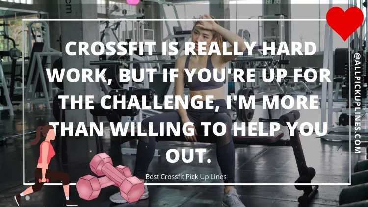 Crossfit is really hard work, but if you're up for the challenge, I'm more than willing to help you out.